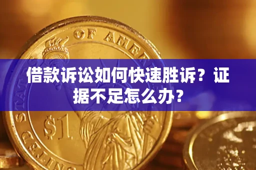 济南借款诉讼如何快速胜诉？证据不足怎么办？