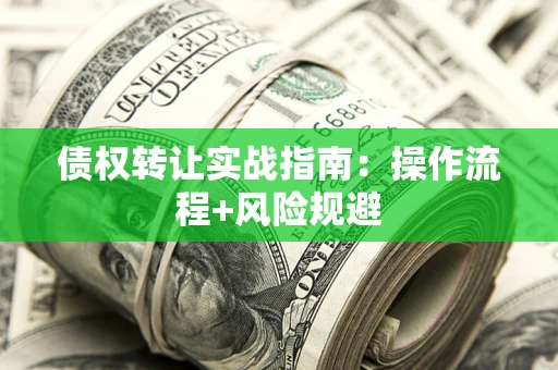 济南债权转让实战指南：操作流程+风险规避