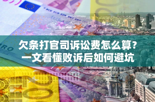 济南欠条打官司诉讼费怎么算？一文看懂败诉后如何避坑