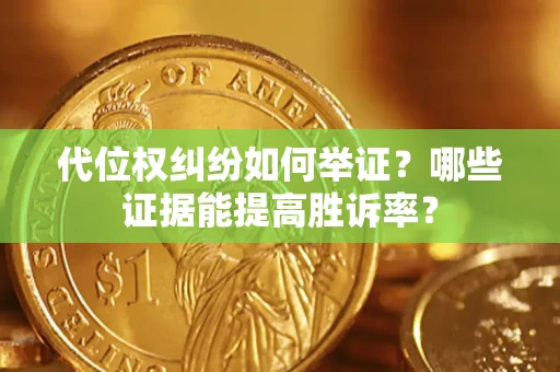 济南代位权纠纷如何举证？哪些证据能提高胜诉率？