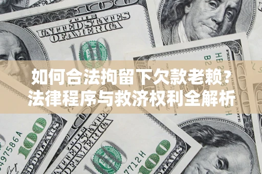 济南如何合法拘留下欠款老赖？法律程序与救济权利全解析