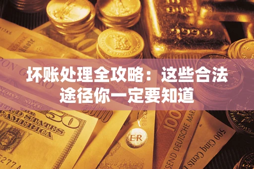 济南坏账处理全攻略：这些合法途径你一定要知道