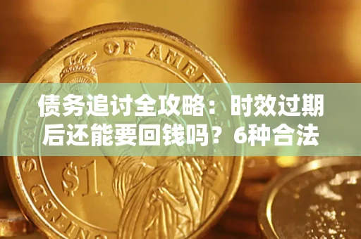 济南债务追讨全攻略：时效过期后还能要回钱吗？6种合法手段助你维权