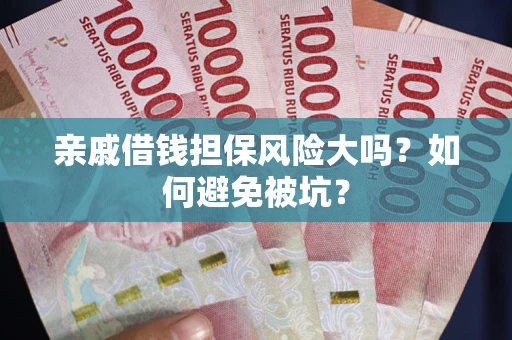 济南亲戚借钱担保风险大吗？如何避免被坑？