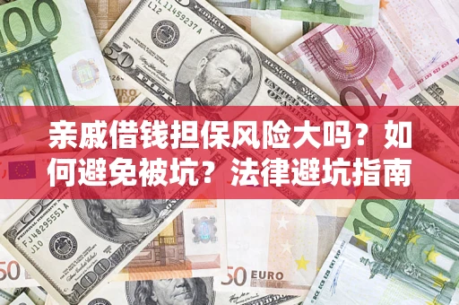 济南亲戚借钱担保风险大吗？如何避免被坑？法律避坑指南