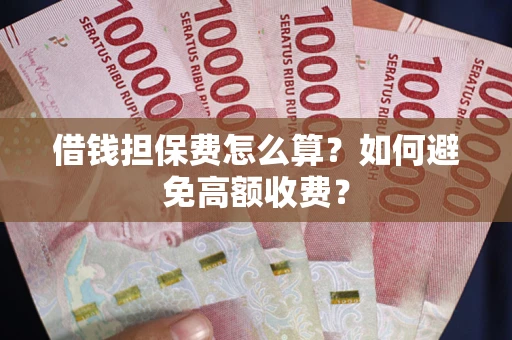 济南借钱担保费怎么算？如何避免高额收费？