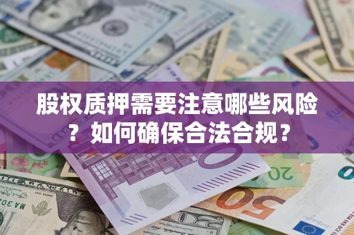 济南股权质押需要注意哪些风险？如何确保合法合规？