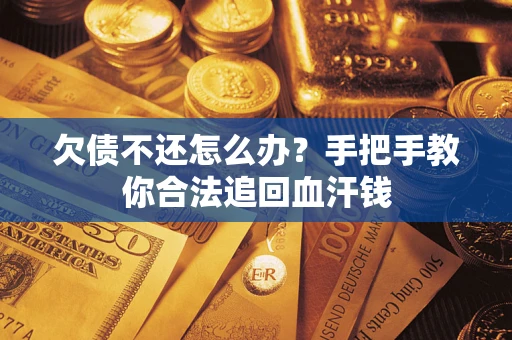 济南欠债不还怎么办?手把手教你合法追回血汗钱 济南欠债不还怎么办?手把手教你合法追回血汗钱