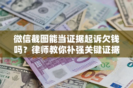 济南微信截图能当证据起诉欠钱吗？律师教你补强关键证据