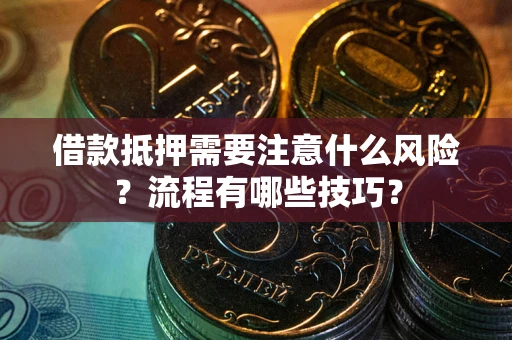 济南借款抵押需要注意什么风险？流程有哪些技巧？