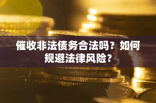 济南催收非法债务合法吗？如何规避法律风险？