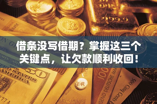 济南借条没写借期？掌握这三个关键点，让欠款顺利收回！