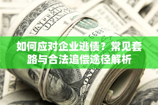 济南如何应对企业逃债？常见套路与合法追偿途径解析