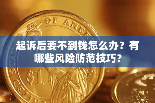济南起诉后要不到钱怎么办?有哪些风险防范技巧? 济南起诉后要不到钱怎么办?有哪些风险防范技巧?