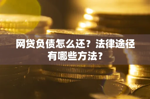 济南网贷负债怎么还？法律途径有哪些方法？
