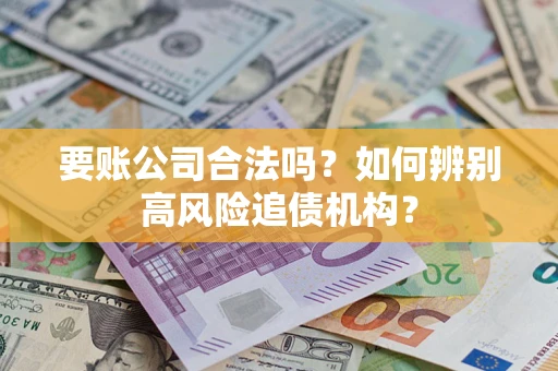 济南要账公司合法吗？如何辨别高风险追债机构？