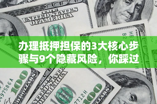 济南办理抵押担保的3大核心步骤与9个隐藏风险，你踩过哪个坑？