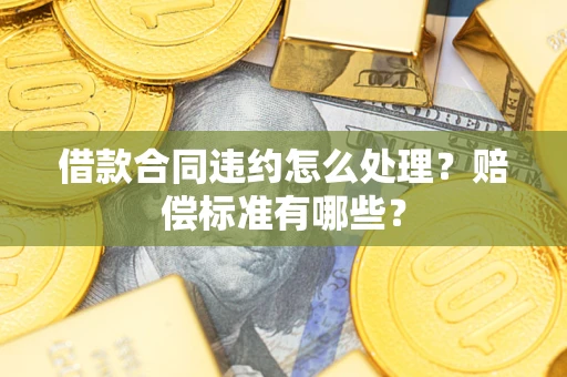 济南借款合同违约怎么处理？赔偿标准有哪些？