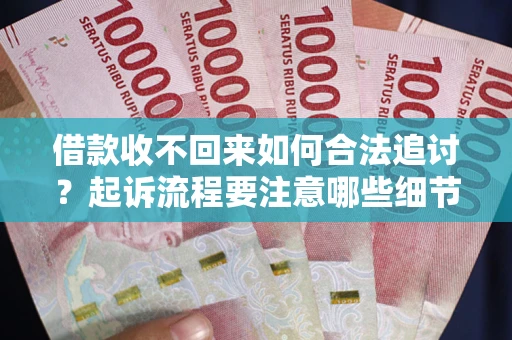 济南借款收不回来如何合法追讨？起诉流程要注意哪些细节？