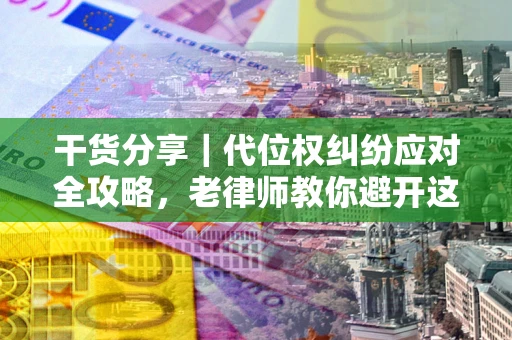 济南干货分享｜代位权纠纷应对全攻略，老律师教你避开这5大雷区