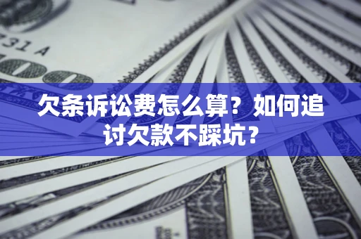 济南欠条诉讼费怎么算？如何追讨欠款不踩坑？