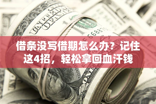 济南借条没写借期怎么办？记住这4招，轻松拿回血汗钱