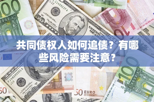 济南共同债权人如何追债？有哪些风险需要注意？