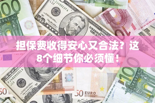 济南担保费收得安心又合法？这8个细节你必须懂！