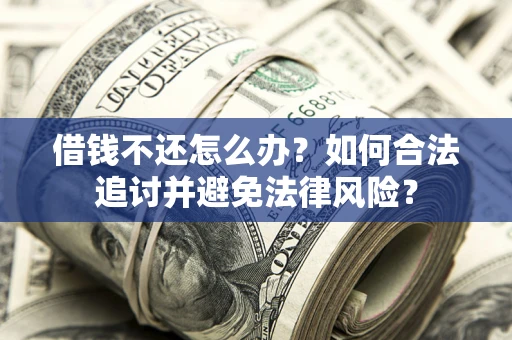 济南借钱不还怎么办？如何合法追讨并避免法律风险？