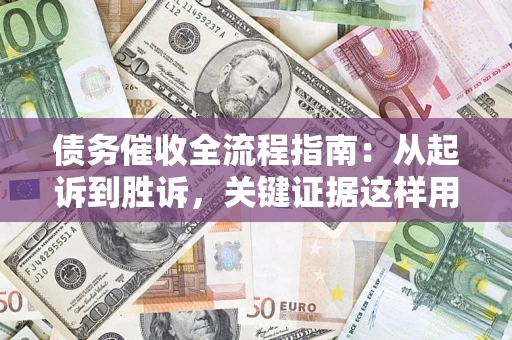 济南债务催收全流程指南：从起诉到胜诉，关键证据这样用