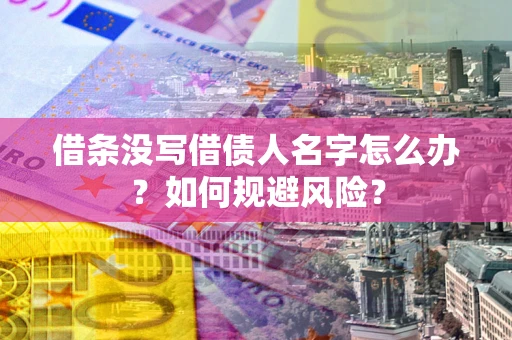济南借条没写借债人名字怎么办？如何规避风险？