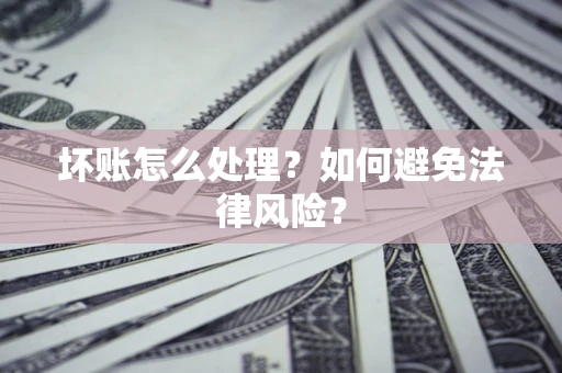济南坏账怎么处理？如何避免法律风险？
