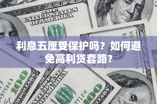 济南利息五厘受保护吗？如何避免高利贷套路？