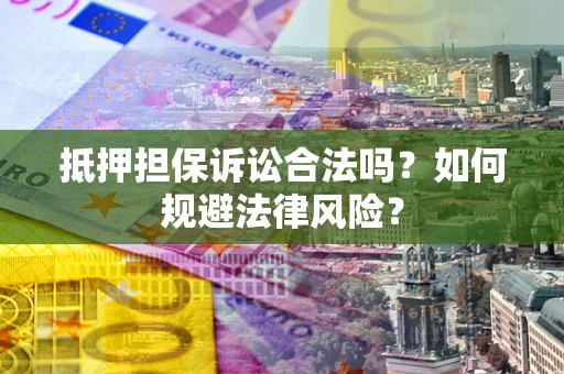 济南抵押担保诉讼合法吗？如何规避法律风险？