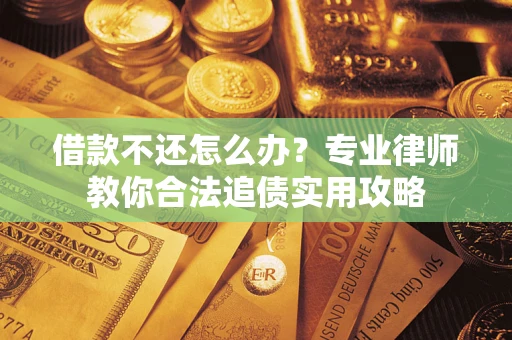 济南借款不还怎么办？专业律师教你合法追债实用攻略