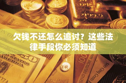 济南欠钱不还怎么追讨？这些法律手段你必须知道