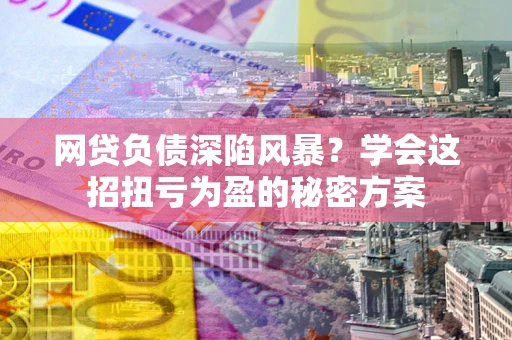 济南网贷负债深陷风暴？学会这招扭亏为盈的秘密方案