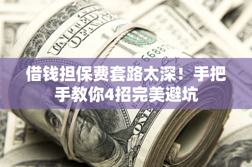 济南借钱担保费套路太深！手把手教你4招完美避坑