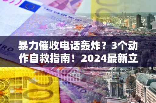 济南暴力催收电话轰炸？3个动作自救指南！2024最新立案标准全解析