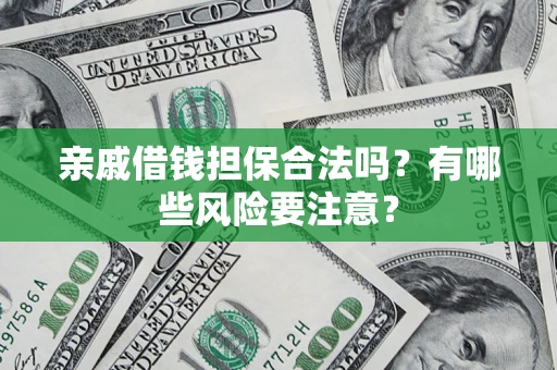 济南亲戚借钱担保合法吗？有哪些风险要注意？