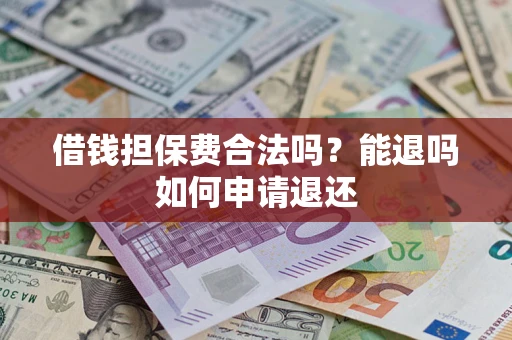 济南借钱担保费合法吗？能退吗如何申请退还