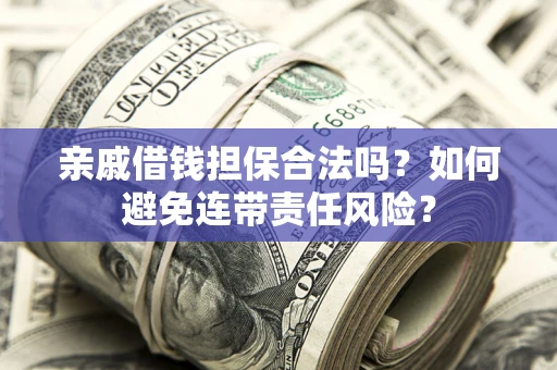 济南亲戚借钱担保合法吗？如何避免连带责任风险？