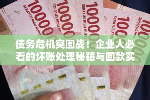 济南债务危机突围战！企业人必看的坏账处理秘籍与回款实战指南