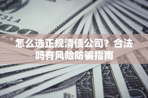 济南怎么选正规清债公司？合法吗有风险防骗指南