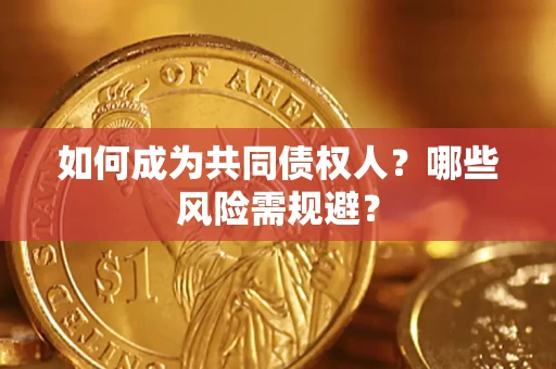 济南如何成为共同债权人？哪些风险需规避？
