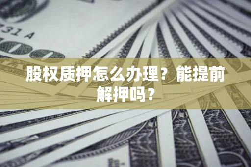 济南股权质押怎么办理？能提前解押吗？