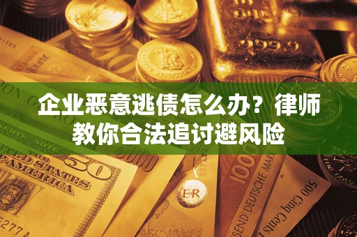 济南企业恶意逃债怎么办？律师教你合法追讨避风险