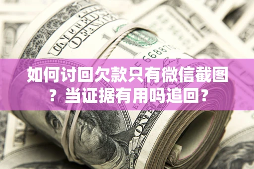 济南如何讨回欠款只有微信截图？当证据有用吗追回？