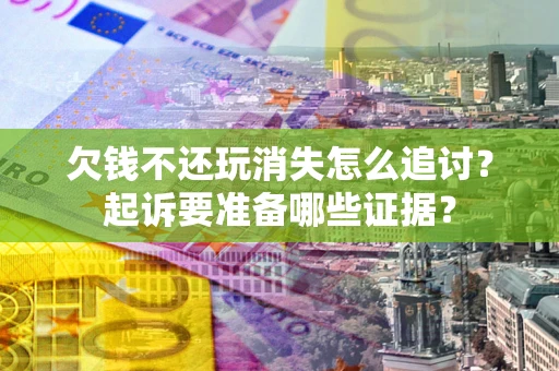 济南欠钱不还玩消失怎么追讨？起诉要准备哪些证据？