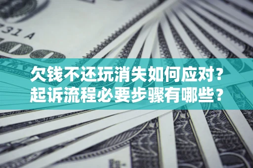 济南欠钱不还玩消失如何应对？起诉流程必要步骤有哪些？